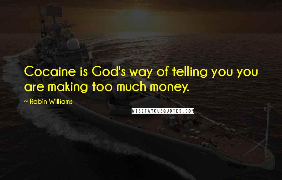 Robin Williams Quotes: Cocaine is God's way of telling you you are making too much money.