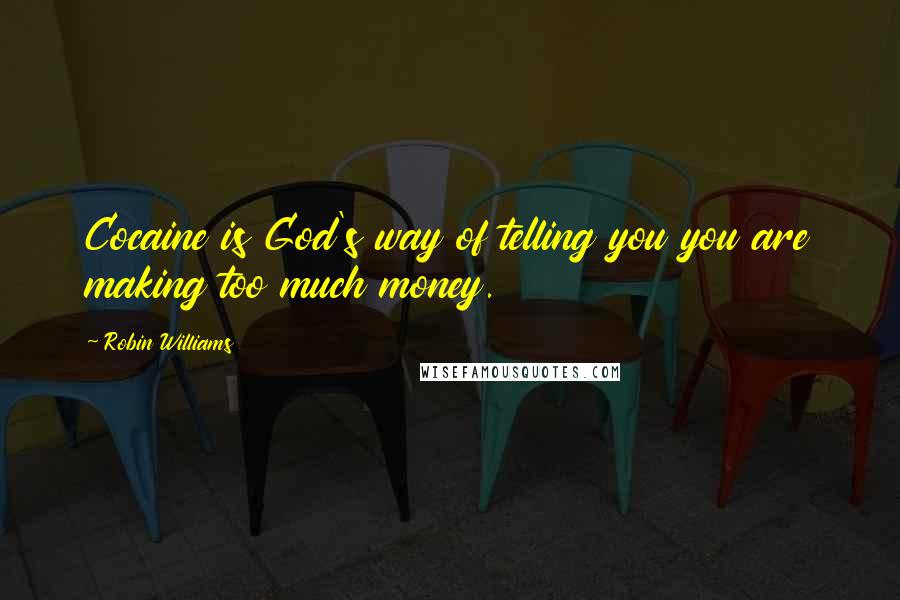 Robin Williams Quotes: Cocaine is God's way of telling you you are making too much money.