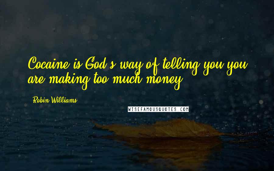 Robin Williams Quotes: Cocaine is God's way of telling you you are making too much money.