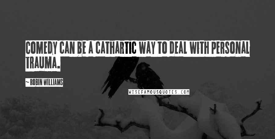 Robin Williams Quotes: Comedy can be a cathartic way to deal with personal trauma.