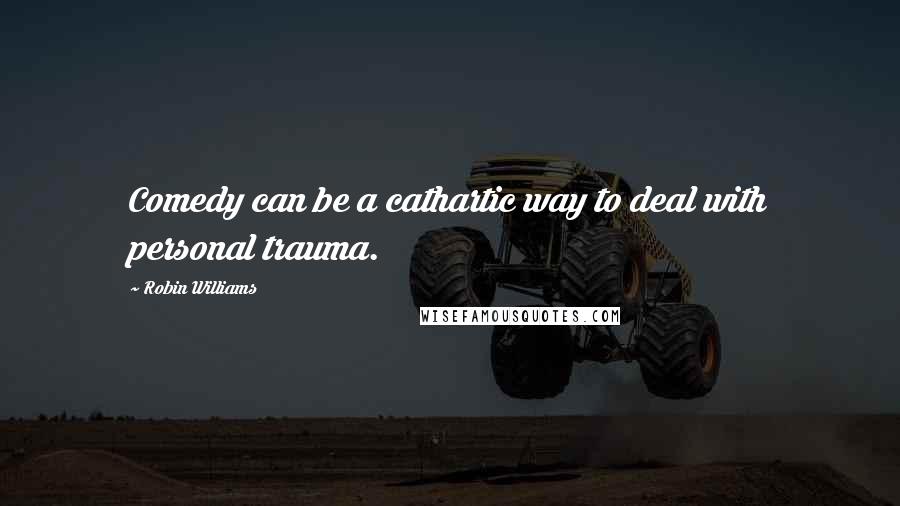 Robin Williams Quotes: Comedy can be a cathartic way to deal with personal trauma.