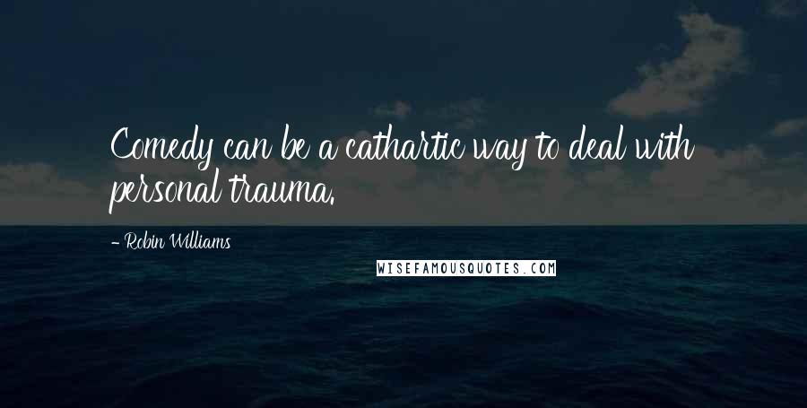 Robin Williams Quotes: Comedy can be a cathartic way to deal with personal trauma.