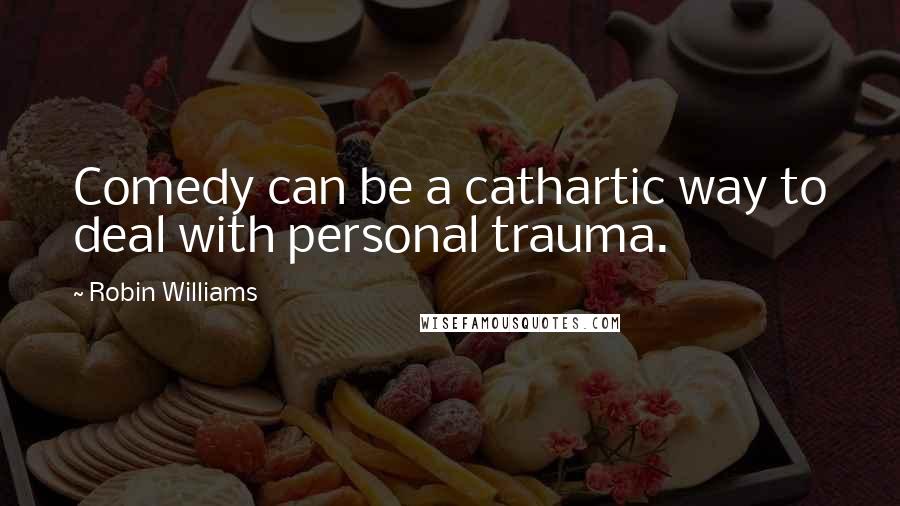 Robin Williams Quotes: Comedy can be a cathartic way to deal with personal trauma.