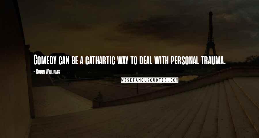 Robin Williams Quotes: Comedy can be a cathartic way to deal with personal trauma.