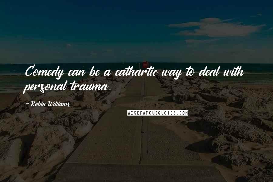 Robin Williams Quotes: Comedy can be a cathartic way to deal with personal trauma.