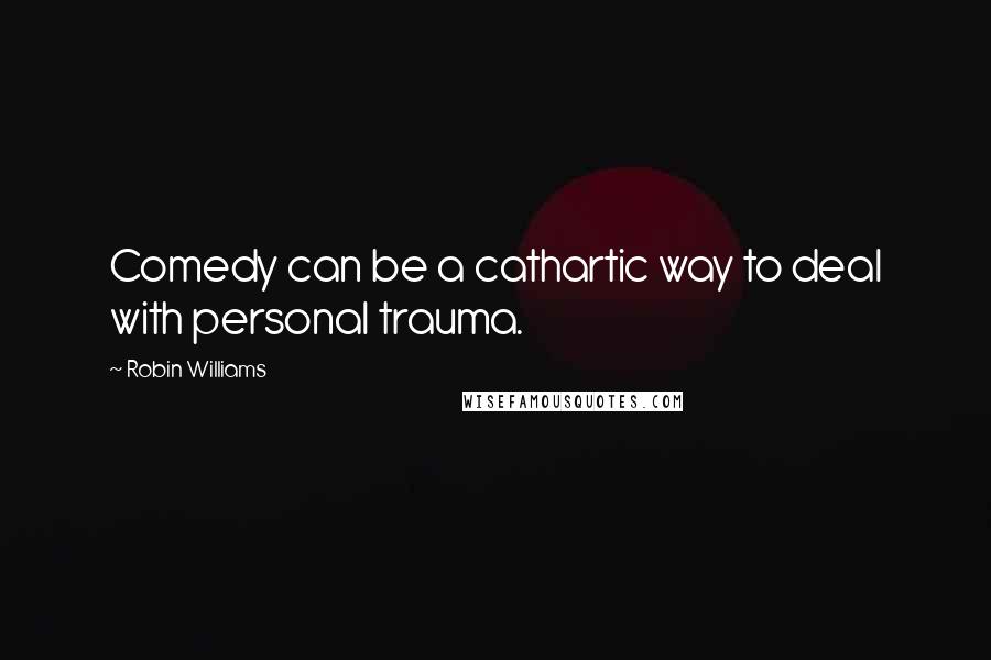 Robin Williams Quotes: Comedy can be a cathartic way to deal with personal trauma.