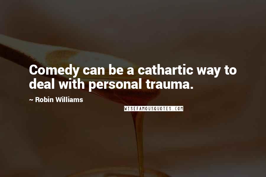 Robin Williams Quotes: Comedy can be a cathartic way to deal with personal trauma.