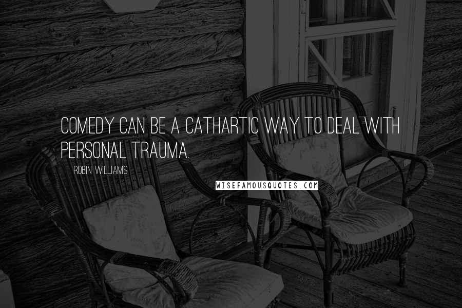 Robin Williams Quotes: Comedy can be a cathartic way to deal with personal trauma.