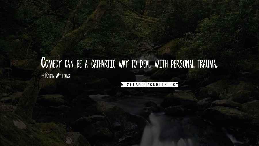 Robin Williams Quotes: Comedy can be a cathartic way to deal with personal trauma.