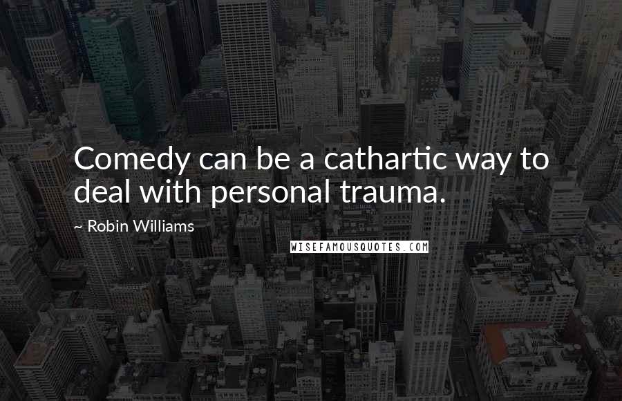 Robin Williams Quotes: Comedy can be a cathartic way to deal with personal trauma.