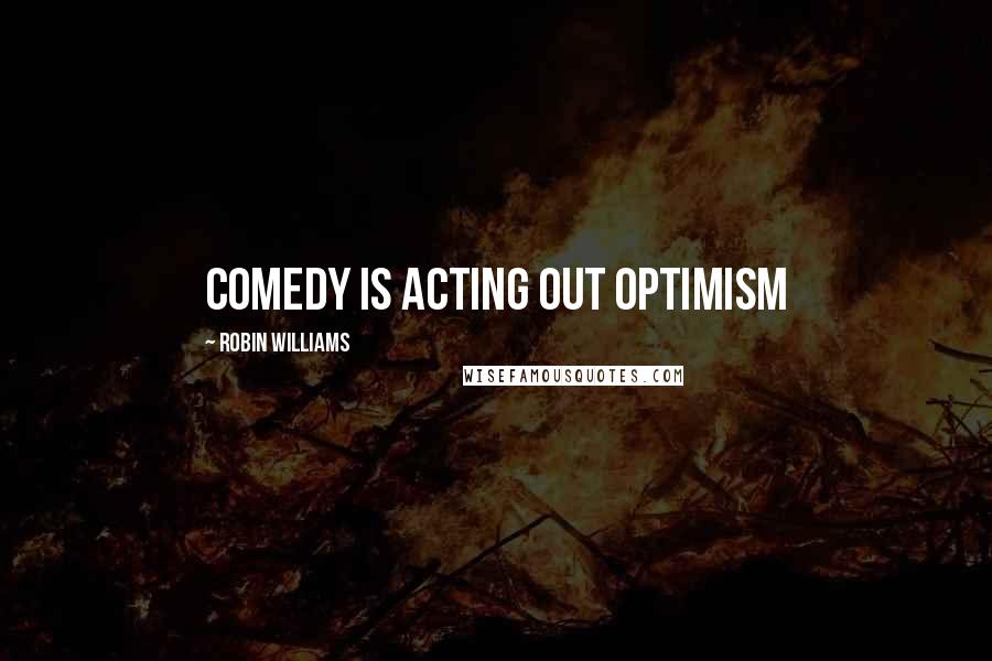 Robin Williams Quotes: Comedy is acting out optimism