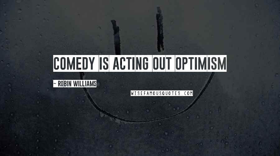 Robin Williams Quotes: Comedy is acting out optimism