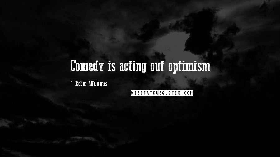 Robin Williams Quotes: Comedy is acting out optimism