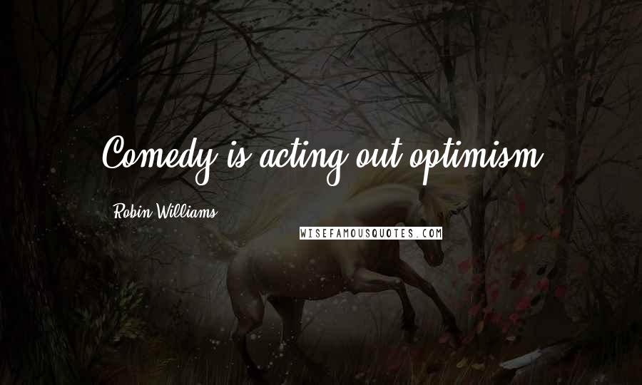 Robin Williams Quotes: Comedy is acting out optimism