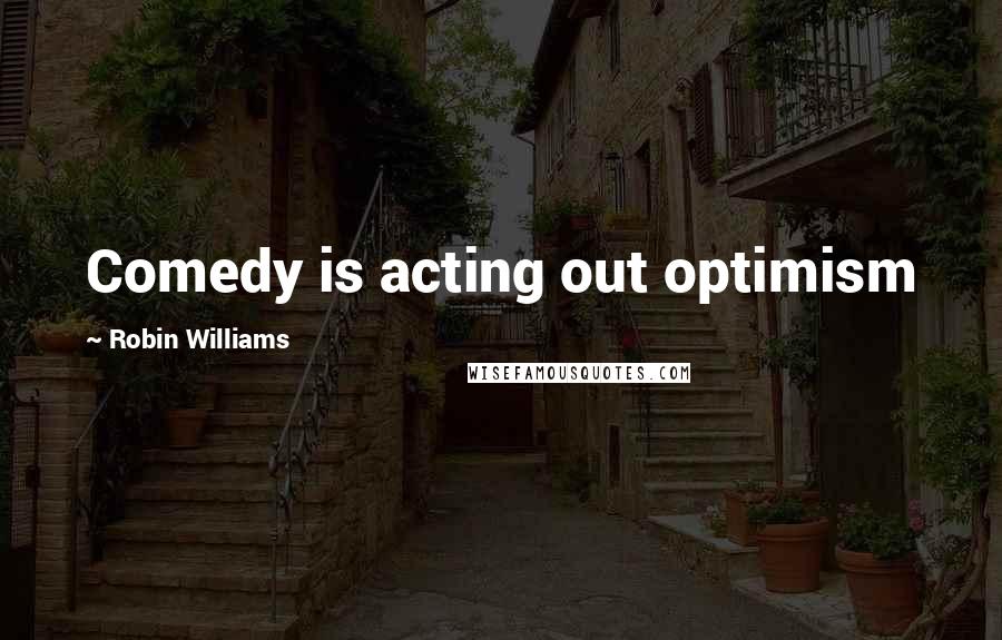 Robin Williams Quotes: Comedy is acting out optimism