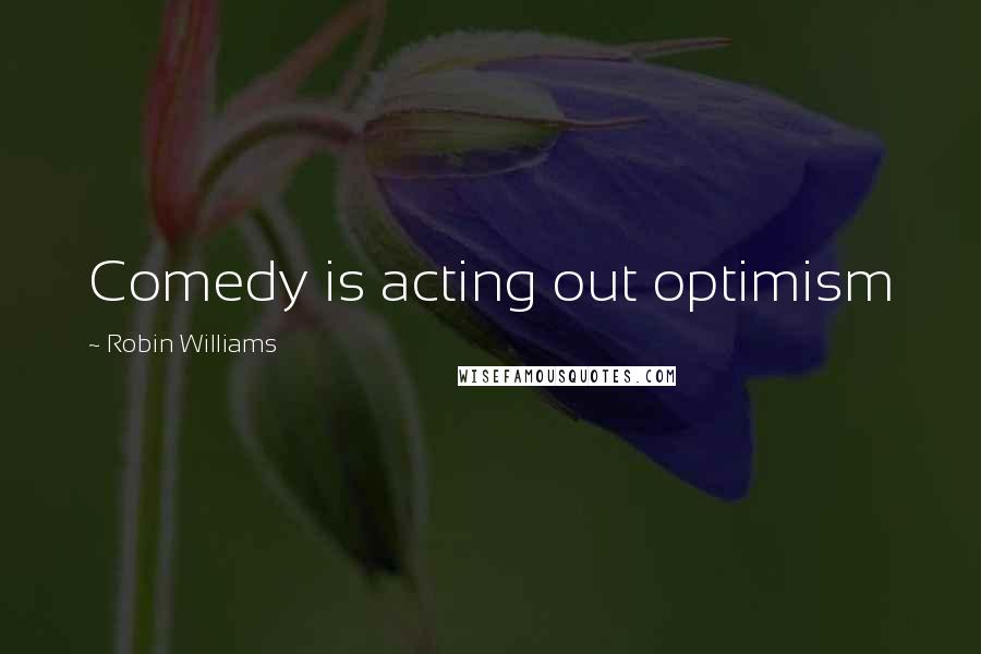 Robin Williams Quotes: Comedy is acting out optimism