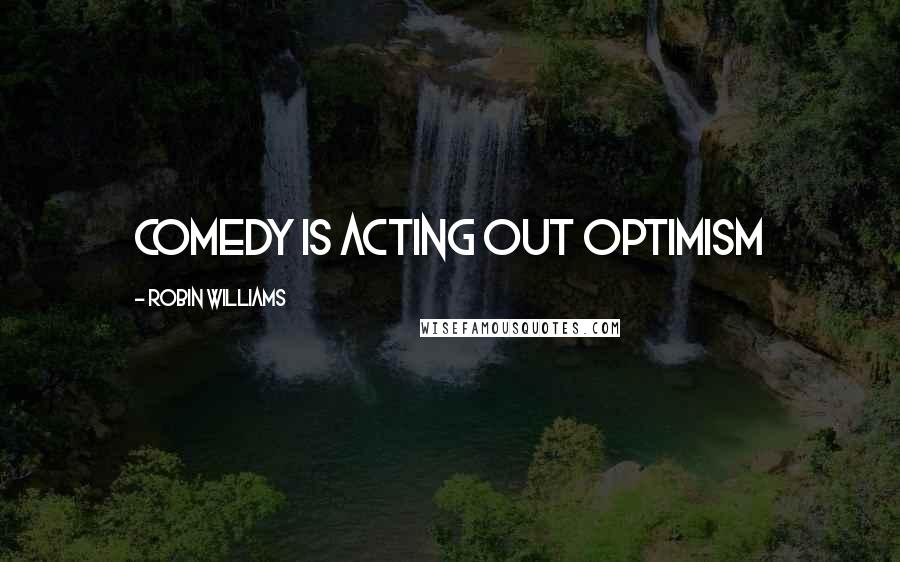 Robin Williams Quotes: Comedy is acting out optimism