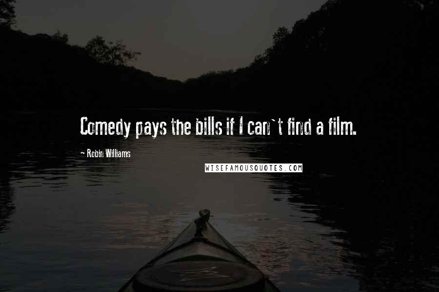 Robin Williams Quotes: Comedy pays the bills if I can't find a film.