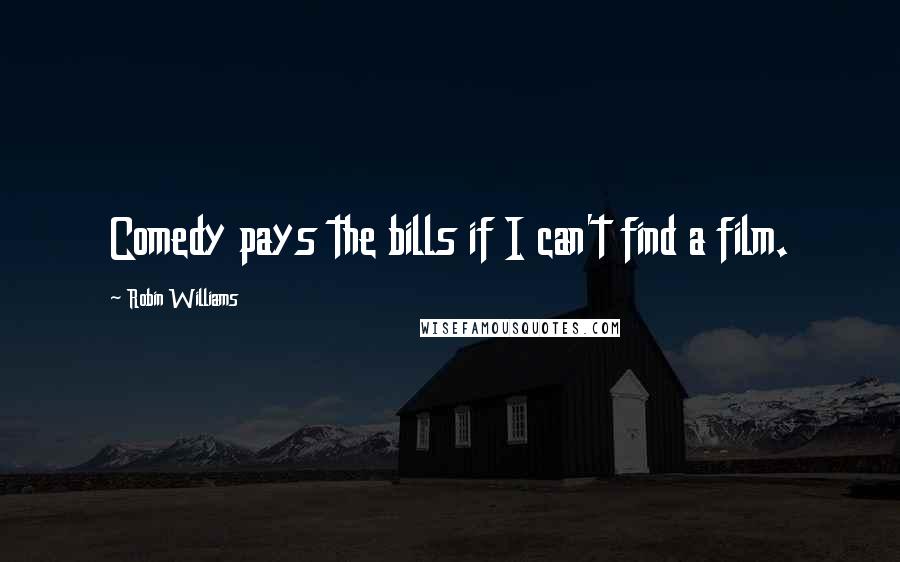 Robin Williams Quotes: Comedy pays the bills if I can't find a film.