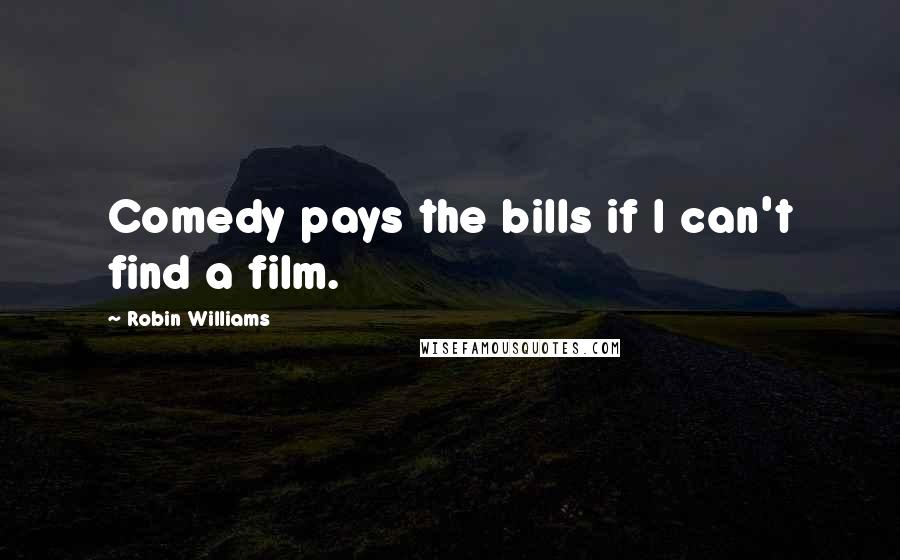 Robin Williams Quotes: Comedy pays the bills if I can't find a film.