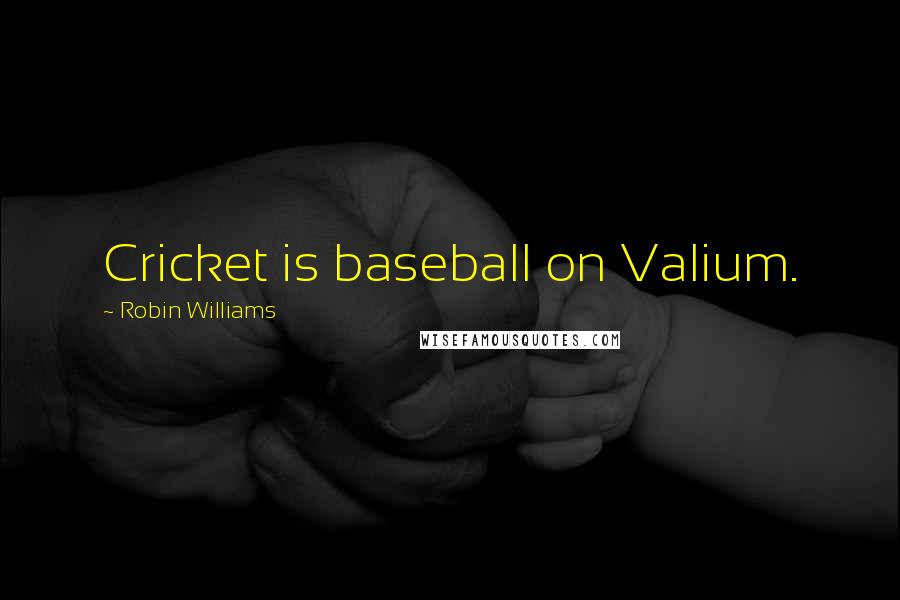 Robin Williams Quotes: Cricket is baseball on Valium.