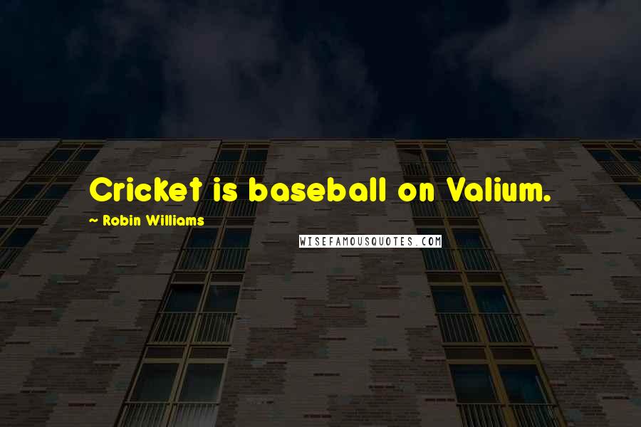 Robin Williams Quotes: Cricket is baseball on Valium.