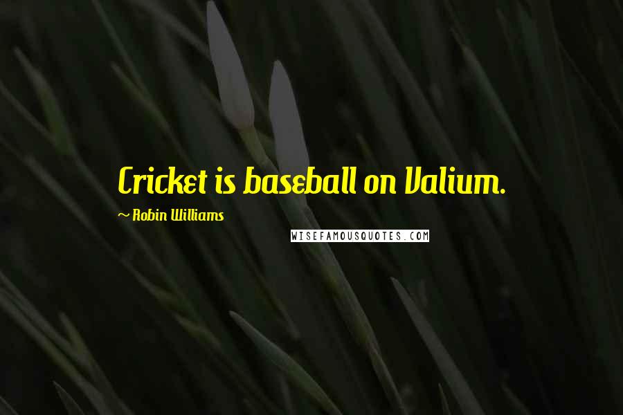Robin Williams Quotes: Cricket is baseball on Valium.