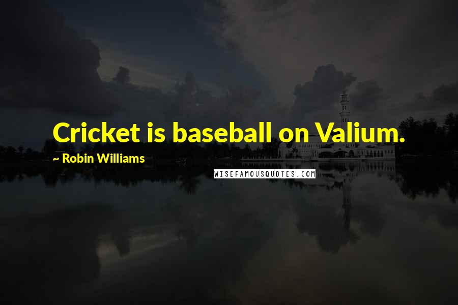 Robin Williams Quotes: Cricket is baseball on Valium.