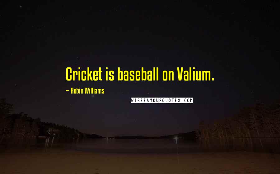 Robin Williams Quotes: Cricket is baseball on Valium.