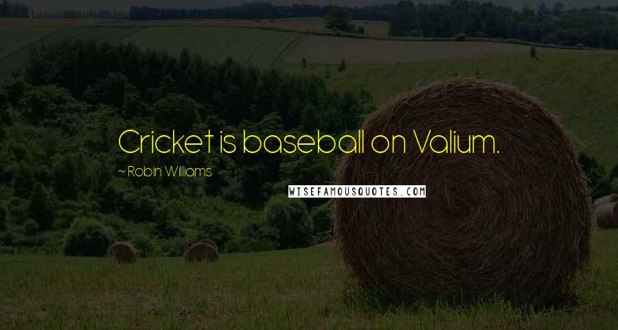 Robin Williams Quotes: Cricket is baseball on Valium.