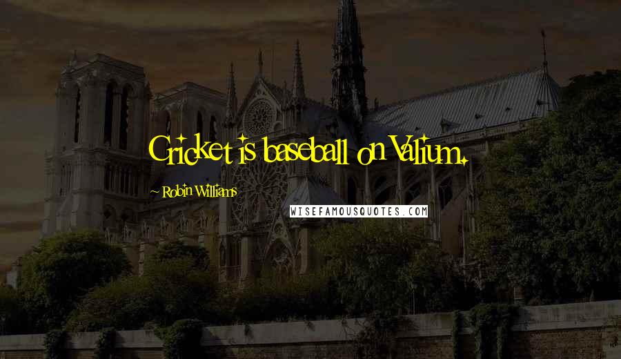 Robin Williams Quotes: Cricket is baseball on Valium.