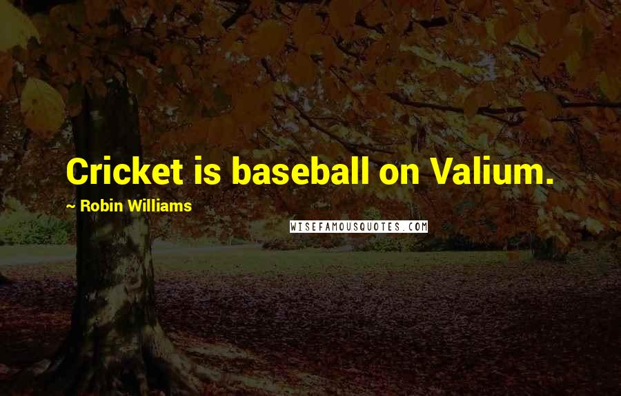 Robin Williams Quotes: Cricket is baseball on Valium.