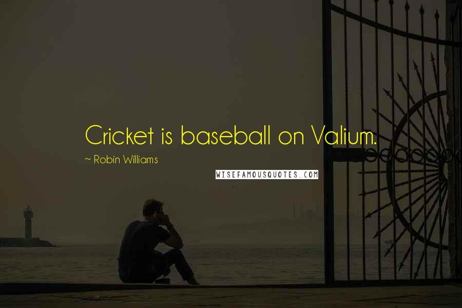 Robin Williams Quotes: Cricket is baseball on Valium.