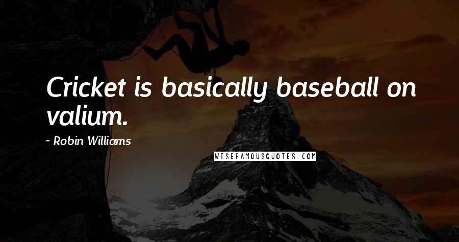 Robin Williams Quotes: Cricket is basically baseball on valium.