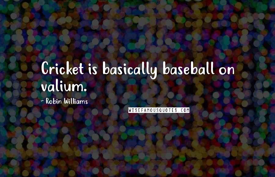 Robin Williams Quotes: Cricket is basically baseball on valium.