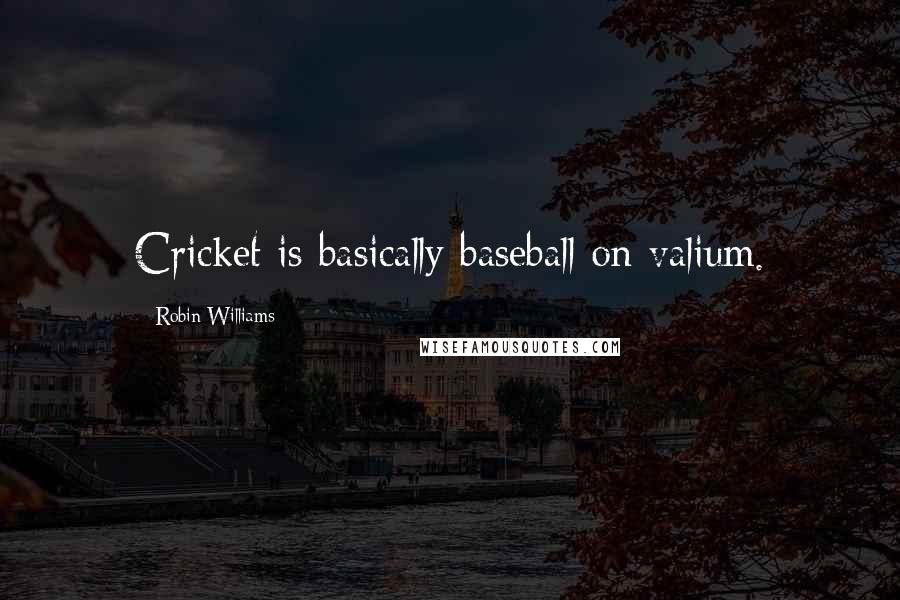 Robin Williams Quotes: Cricket is basically baseball on valium.