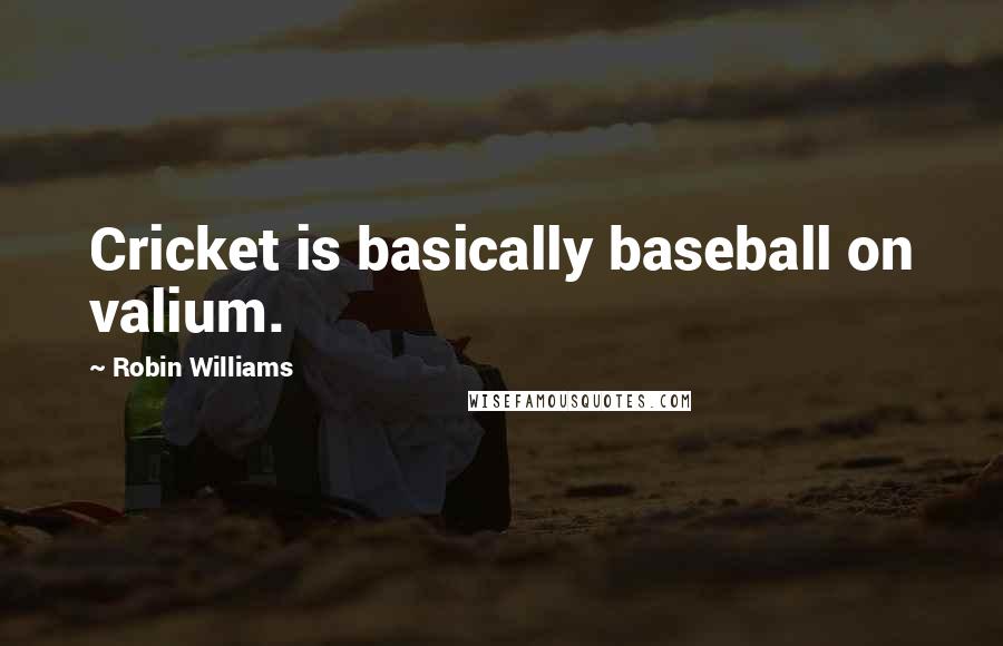 Robin Williams Quotes: Cricket is basically baseball on valium.