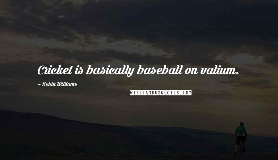 Robin Williams Quotes: Cricket is basically baseball on valium.