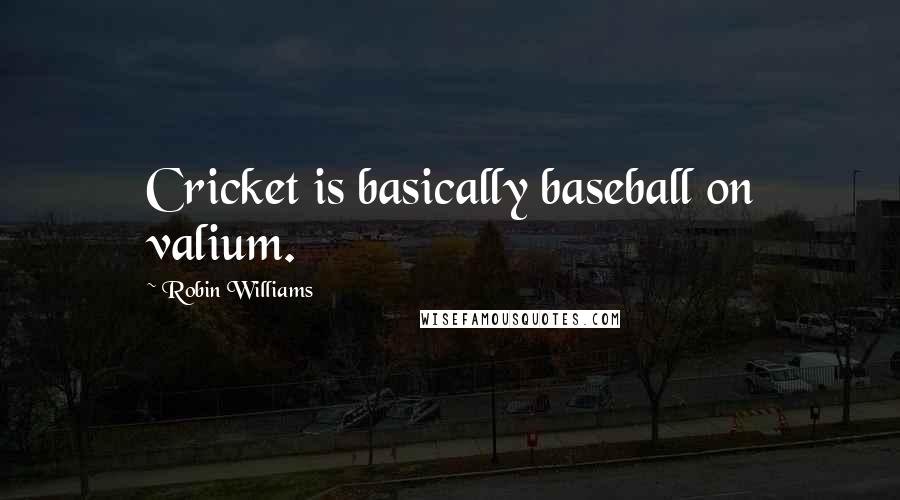 Robin Williams Quotes: Cricket is basically baseball on valium.