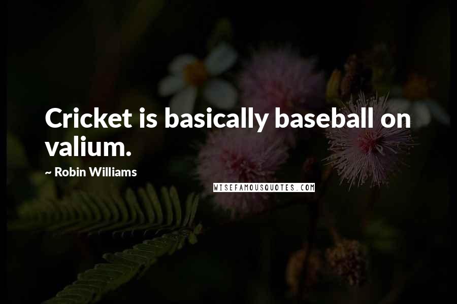 Robin Williams Quotes: Cricket is basically baseball on valium.