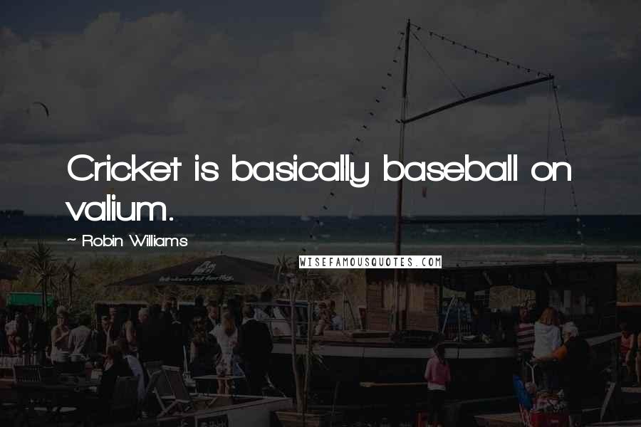 Robin Williams Quotes: Cricket is basically baseball on valium.