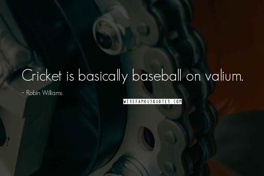 Robin Williams Quotes: Cricket is basically baseball on valium.