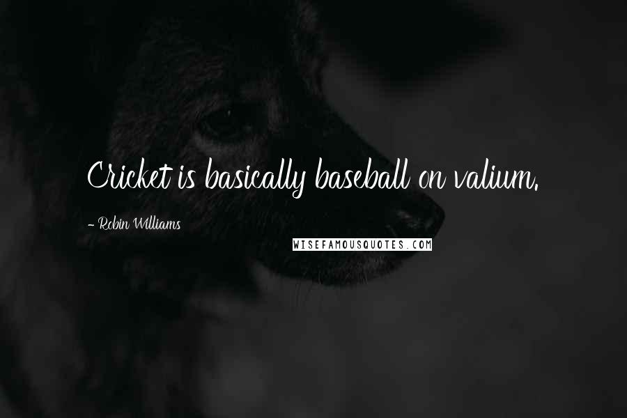 Robin Williams Quotes: Cricket is basically baseball on valium.