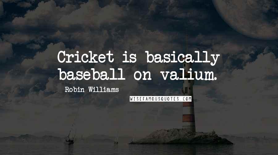 Robin Williams Quotes: Cricket is basically baseball on valium.