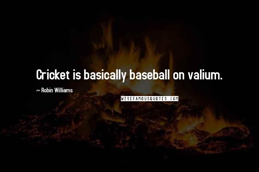 Robin Williams Quotes: Cricket is basically baseball on valium.