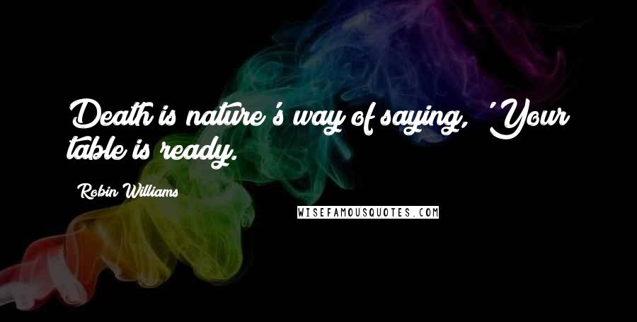Robin Williams Quotes: Death is nature's way of saying, 'Your table is ready.