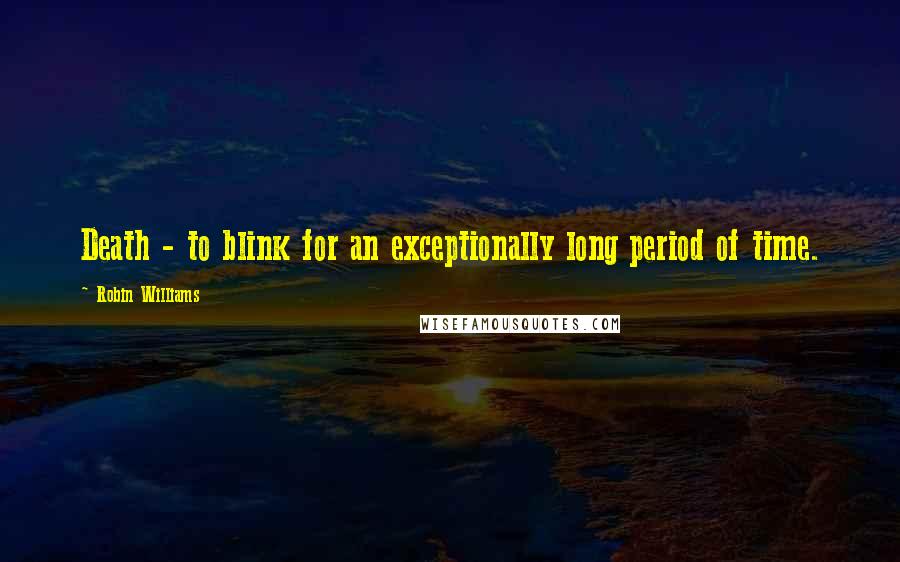 Robin Williams Quotes: Death - to blink for an exceptionally long period of time.