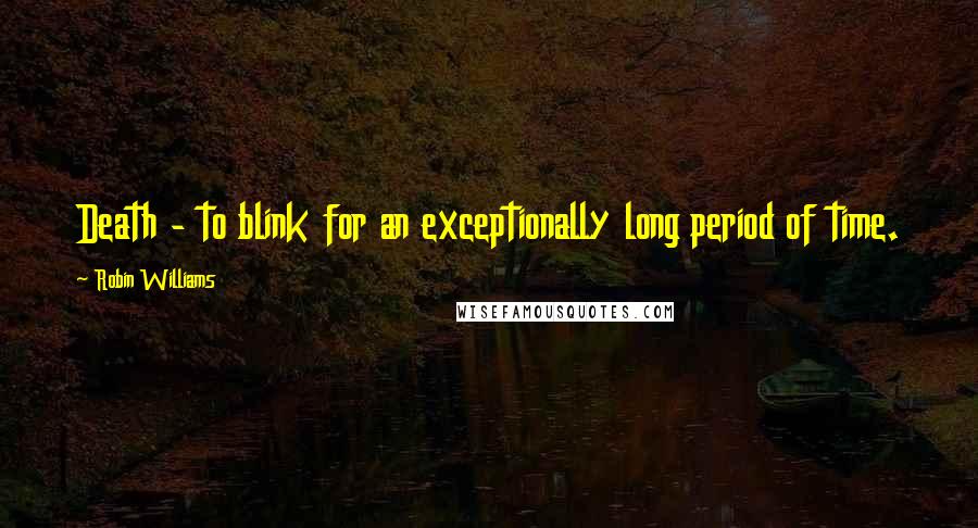 Robin Williams Quotes: Death - to blink for an exceptionally long period of time.
