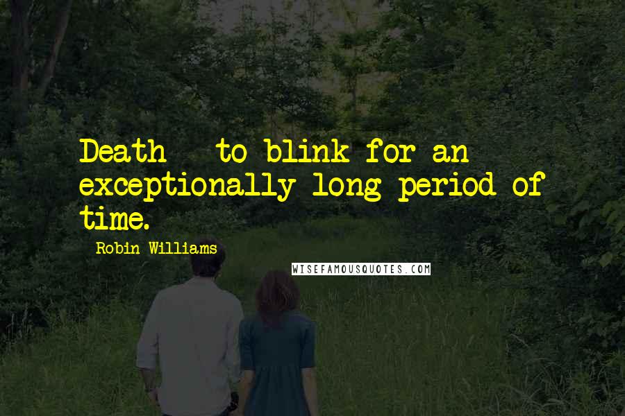 Robin Williams Quotes: Death - to blink for an exceptionally long period of time.