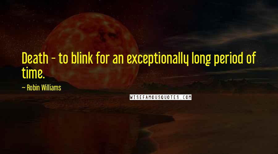 Robin Williams Quotes: Death - to blink for an exceptionally long period of time.